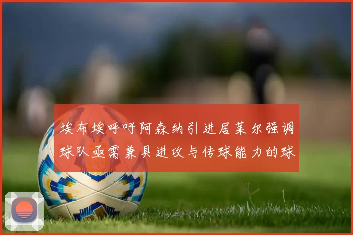 埃布埃呼吁阿森纳引进居莱尔强调球队亟需兼具进攻与传球能力的球员