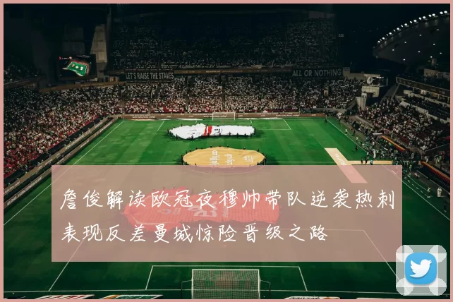 詹俊解读欧冠夜穆帅带队逆袭热刺表现反差曼城惊险晋级之路